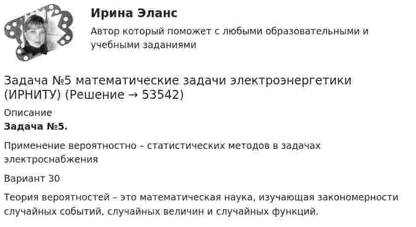      
            Описание
            Задача №5.Применение вероятностно – статистических методов в задачах электроснабжения  Вариант 30	Теория вероятностей – это математическая наука, изучающая закономерности случайных событий, случайных величин и случайных функций.  
            
            
            Задача № 4.  Расчеты на прочность при поперечном изгибеЗадача №5 математические задачи электроэнергетики (ИРНИТУ)ЗАДАЧА № 5 Построить эпюры изгибающих моментов Mи и поперечных сил Q для двух балок, нагруженных произвольной плоской системой сил Вариант 37Задача № 5. Расчет статически неопределимой шарнирно-дисковой конструкции со стержнями, работающими на растяжение-сжатие Вариант 310ЗАДАЧА № 6 Для стальной балки, работающей на изгиб, подобрать размеры поперечных сечений исходя из условия ее прочности Вариант 37Задача АБСЗадача. АдминистративноеЗАДАЧА № 3. ДЕФОРМАЦИЯ ИЗГИБАЗадача №3 Из расчета фланговых швов длиной L на срез определить допускаемую нагрузку [F], если известен катет K и допускаемое напряжение.Задача № 3. Провести расчёт горения топлива -100 кг мазута составом : С-85%, Н2-10,5%, W-3,5%, S- 0,5%, А -0,5%. Воздух обогащён кислородом до 27 %. Определить количество атмосферного и технологического кислорода входящего в состав обогащённого газа.Задача № 3 «Расчёт шпренгельных ферм»Задача № 3 Тема: РАСЧЕТ БАЛОК ПРИ ИЗГИБЕ Вариант 125ЗАДАЧА № 4 Для стального вала, работающего на кручение, подобрать размеры поперечного сечения исходя из условия его прочности Вариант 37Задача № 4  	По вариантам, представленным в таблице 30, выполните количественную оценку структурных различий экспорта, импорта РФ за указанные периоды.
