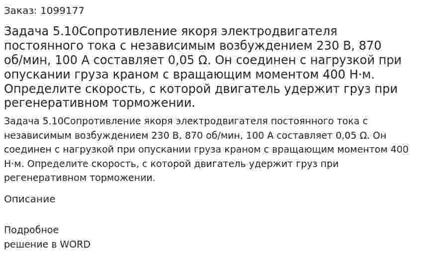 Задача 5.10Сопротивление якоря электродвигателя постоянного тока с независимым возбуждением 230 В, 870 об/мин, 100 А составляет 0,05 Ω. Он соединен с нагрузкой при опускании груза краном с вращающим моментом 400 Н·м. Определите скорость, с которой двигатель удержит груз при регенеративном торможении. 