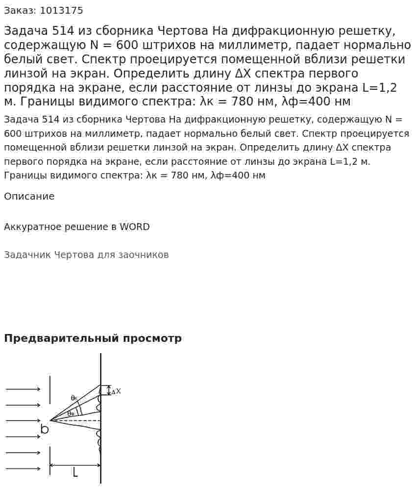 Задача 514 из сборника Чертова  На  дифракционную решетку,  содержащую  N = 600 штрихов на миллиметр, падает нормально белый свет. Спектр проецируется помещенной вблизи решетки линзой на  экран.  Определить длину ΔX спектра  первого порядка на экране, если расстояние от линзы до экрана L=1,2   м.   Границы   видимого   спектра:   λк = 780   нм, λф=400 нм 