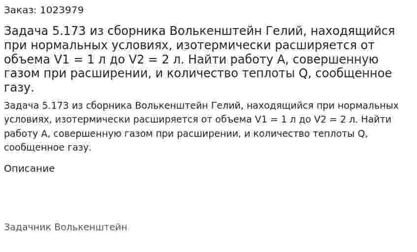 Задача 5.173 из сборника Волькенштейн  Гелий, находящийся при нормальных условиях, изотермически расширяется от объема V1 = 1 л до V2 = 2 л. Найти работу А, совершенную газом при расширении, и количество теплоты Q, сообщенное газу. 