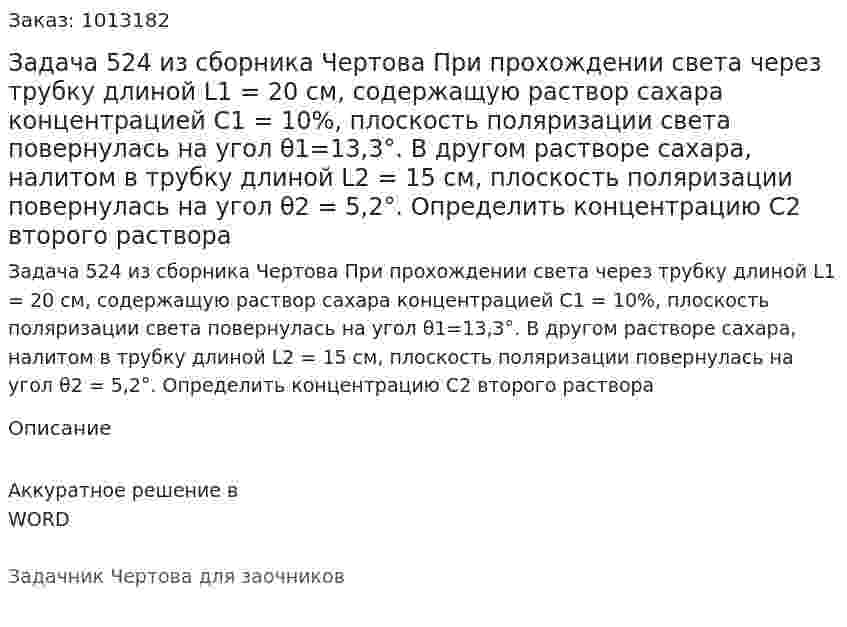 Задача 524 из сборника Чертова  При   прохождении   света   через   трубку   длиной L1 = 20 см, содержащую раствор сахара концентрацией С1 = 10%, плоскость поляризации света повернулась на угол   θ1=13,3°.   В   другом   растворе   сахара,   налитом в   трубку   длиной   L2 = 15   см,    плоскость   поляризации повернулась на угол θ2 = 5,2°. Определить концентрацию C2 второго раствора 