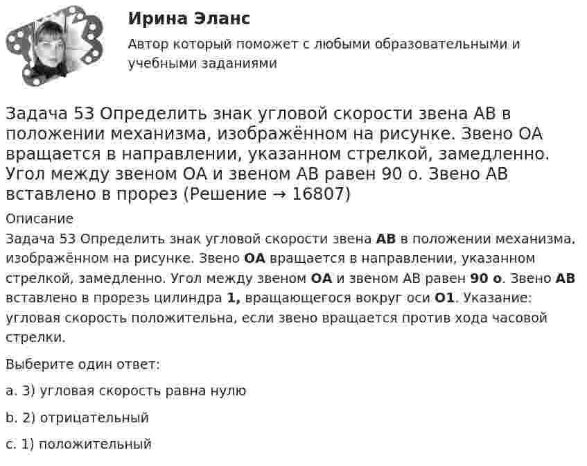     
          Описание
                            Задача 53 Определить знак угловой скорости звена АВ в положении механизма, изображённом на рисунке. Звено ОА вращается в направлении, указанном стрелкой, замедленно. Угол между звеном ОА и звеном АВ равен 90 о. Звено АВ вставлено в прорезь цилиндра 1, вращающегося вокруг оси O1. Указание: угловая скорость положительна, если звено вращается против хода часовой стрелки.  Выберите один ответ:a. 3) угловая скорость равна нулю b. 2) отрицательныйc. 1) положительный  
            
            
            Задача 5.2. Завод, имея систему очистки отходов производства, неоднократно сбрасывал неочищенные сточные воды в водоем общего пользования, при-чиняя тем самым вред здоровью граждан и окружающей среде. Проверкой установлено, что сброс сточных вод производился по распоряжению руково-дства предприятия с целью получения дополнительной прибыли. 1. Дайте правовую оценку действиям руководства завода.Задача 53 Определить знак угловой скорости звена АВ в положении механизма, изображённом на рисунке. Звено ОА вращается в направлении, указанном стрелкой, замедленно. Угол между звеном ОА и звеном АВ равен 90 о. Звено АВ вставлено в прорезЗадача 5. Банковская система предполагает использование денежно-кредитных инструментов регулирования функционирования финансовой системы в стране. В связи с этим в схеме эмиссионный банк – КБ – кредитор рассчитайте на какую величинуЗадача 5 - вариант №7Задача 5 В данный момент времени известны скорость точки А и угловая скорость плоской фигуры, свободнодвижущейся в своей плоскости. Где находится мгновенный центр скоростей фигуры? Задача 5. Выбор измерительных средств для контроля размеров Задача 5 Для бинарного отношения x ρ y ⇔ «y = |x|», определенного на множестве вещественных чисел, выясните, какими свойствами оно обладает (рефлексивность, симметричность, антисимметричность, транзитивность) и какими не обладает.Задача 4 сопротивление материаловЗадача 4-С. Плоская система произвольно расположенных сил. Вариант 1 Задача 4-С. Плоская система произвольно расположенных сил. Вариант 24Задача 51. Кривошип ОA, вращающийся вокруг неподвижной оси О, приводит в движение через посредство ползуна А кулису В , имеющую прямолинейные направляющие. Разложите движение ползуна на два движения, связав подвижную систему координат xy с кулиЗадача 5.1. Куколевский.Задача 5.1. Определение перемещений в статически определимой раме от силового воздействияЗАДАЧА 5.1. По данным таблицы произвести группировку предприятий по размеру основных фондов, выделив 4 группы. Установить зависимость прибыли предприятия от численности, стои-мости основных фондов и объема выпускаемой продукции. Сделать выводы.