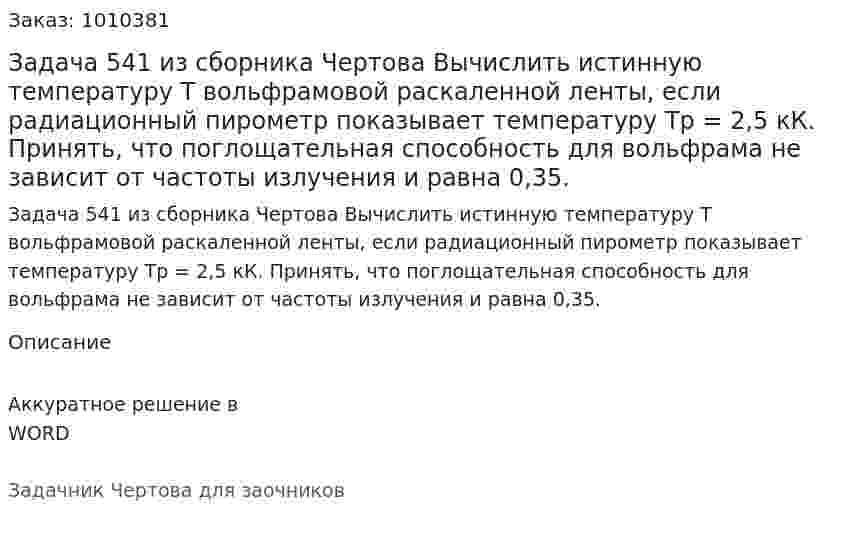 Задача 541 из сборника Чертова  Вычислить истинную температуру Т вольфрамовой раскаленной ленты, если радиационный пирометр показывает температуру Tp = 2,5 кК. Принять, что поглощательная способность для вольфрама не зависит от частоты излучения и равна 0,35. 
