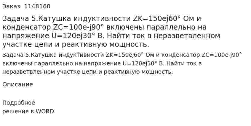 Задача 5.Катушка индуктивности ZK=150ej60° Ом и конденсатор ZC=100e-j90°  включены параллельно на напряжение U=120еj30° В. Найти ток в неразветвленном участке цепи и реактивную мощность. 