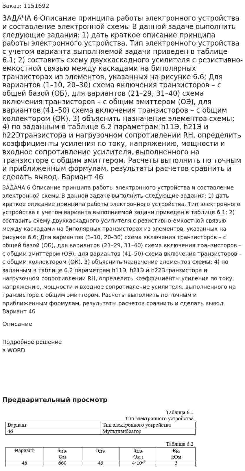 ЗАДАЧА 6 Описание принципа работы электронного устройства и составление электронной схемы  В данной задаче выполнить следующие задания: 1) дать краткое описание принципа работы электронного устройства. Тип электронного устройства с учетом варианта выполняемой задачи приведен в таблице 6.1; 2) составить схему двухкаскадного усилителя с резистивно-емкостной связью между каскадами на биполярных транзисторах из элементов, указанных на рисунке 6.6; Для вариантов (1–10, 20–30) схема включения транзисторов – с общей базой (ОБ), для вариантов (21–29, 31–40) схема включения транзисторов – с общим эмиттером (ОЭ), для вариантов (41–50) схема включения транзисторов – с общим коллектором (ОК). 3) объяснить назначение элементов схемы; 4) по заданным в таблице 6.2 параметрам h11Э, h21Э и h22Этранзистора и нагрузочном сопротивлении RH, определить коэффициенты усиления по току, напряжению, мощности и входное сопротивление усилителя, выполненного на транзисторе с общим эмиттером. Расчеты выполнить по точным и приближенным формулам, результаты расчетов сравнить и сделать вывод. Вариант 46 