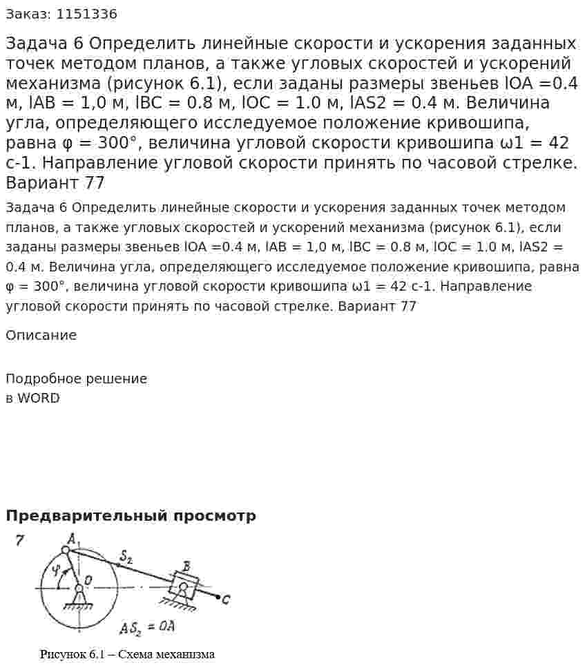 Задача 6  Определить линейные скорости и ускорения заданных точек методом планов, а также угловых скоростей и ускорений механизма (рисунок 6.1), если заданы размеры звеньев lOA =0.4 м, lAB = 1,0 м, lBC = 0.8 м, lOC = 1.0 м, lAS2 = 0.4 м.  Величина угла, определяющего исследуемое положение кривошипа, равна φ = 300°, величина угловой скорости кривошипа ω1 = 42 с-1. Направление угловой скорости принять по часовой стрелке. Вариант 77 