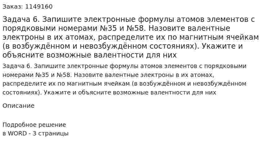 Задача 6. Запишите электронные формулы атомов элементов с порядковыми номерами №35 и №58. Назовите валентные электроны в их атомах, распределите их по магнитным ячейкам (в возбуждённом и невозбуждённом состояниях). Укажите и объясните возможные валентности для них 