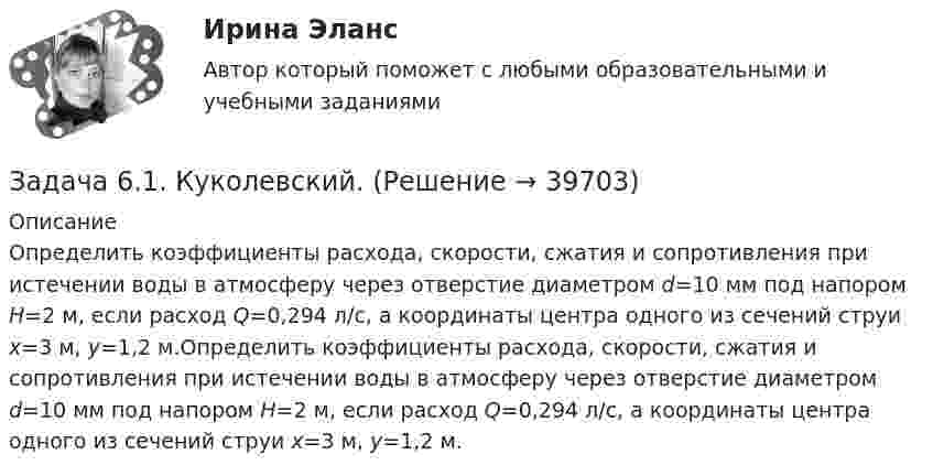     
          Описание
          Определить коэффициенты расхода, скорости, сжатия и сопротивления при истечении воды в атмосферу через отверстие диаметром d=10 мм под напором Н=2 м, если расход Q=0,294 л/с, а координаты центра одного из сечений струи х=3 м, y=1,2 м.Определить коэффициенты расхода, скорости, сжатия и сопротивления при истечении воды в атмосферу через отверстие диаметром d=10 мм под напором Н=2 м, если расход Q=0,294 л/с, а координаты центра одного из сечений струи х=3 м, y=1,2 м.  
            
            
            Задача 5-С.Пространственная система произвольно расположенных сил. Вариант 24Задача 6.1. Куколевский.Задача 6 1% процент книги, которую читал Сережа, составляет 4 страницы. Сколько страниц осталось прочитать Сереже, если он уже прочитал 30%Задача 62. На представленных рисунках точка М движется неравномерно относительно тела А, которое также совершает неравномерное поступательное или вращательное движения. В каких случаях при определении абсолютного ускорения точкиЗадача 62 Определить коэффициент C1, учитывающий дополнитель¬ное фильтрационное сопротивление, приведенный радиус и коэффициент совершенства δ гидродинамически несовершенной по степени вскрытия скважины радиусом = 0,1 м, находя¬щейся в пласте с круговым контуром питания. Мощность пла¬ста h=16 м, мощность вскрытой части пласта b = 9,6 м, радиус контура питания =1 км.Задача 6.8. По субъекту РФ и Задача. 8.7. Приведены индексы потребительских цен на товары и услуги к пред. месяцу.Задача 6. Банковская система предполагает использование денежно-кредитных инструментов регулирования функционирования финансовой системы в стране. В связи с этим в схеме эмиссионный банк – КБ – кредитор рассчитайте остаток оборотной кассыЗадача 5. Рассчет неразрезной балки с помощью уравнения трех моментов. Вариант 189Задача 5. Рассчет неразрезной балки с помощью уравнения трех моментов. Вариант 754Задача 5. Рассчет ступенчатого вала на кручение Вариант 6Задача 5. Рассчитать и построить график цикличной организации работ по проведению однопутевого откаточного орта с учетомЗадача 5. Расчет на прочность ступенчатого стержня при растяжении-сжатии. Вариант2Задача 5. Расчет фланцевого соединения фонтанной арматуры.  	Рассчитать на прочность фланцевое соединение фонтанной арматуры, подобранной в задаче 4, с указанием необходимого количества шпилек.  Вариант 5Задача 5. Решить дифференциальное уравнение при нулевых начальных условиях:
