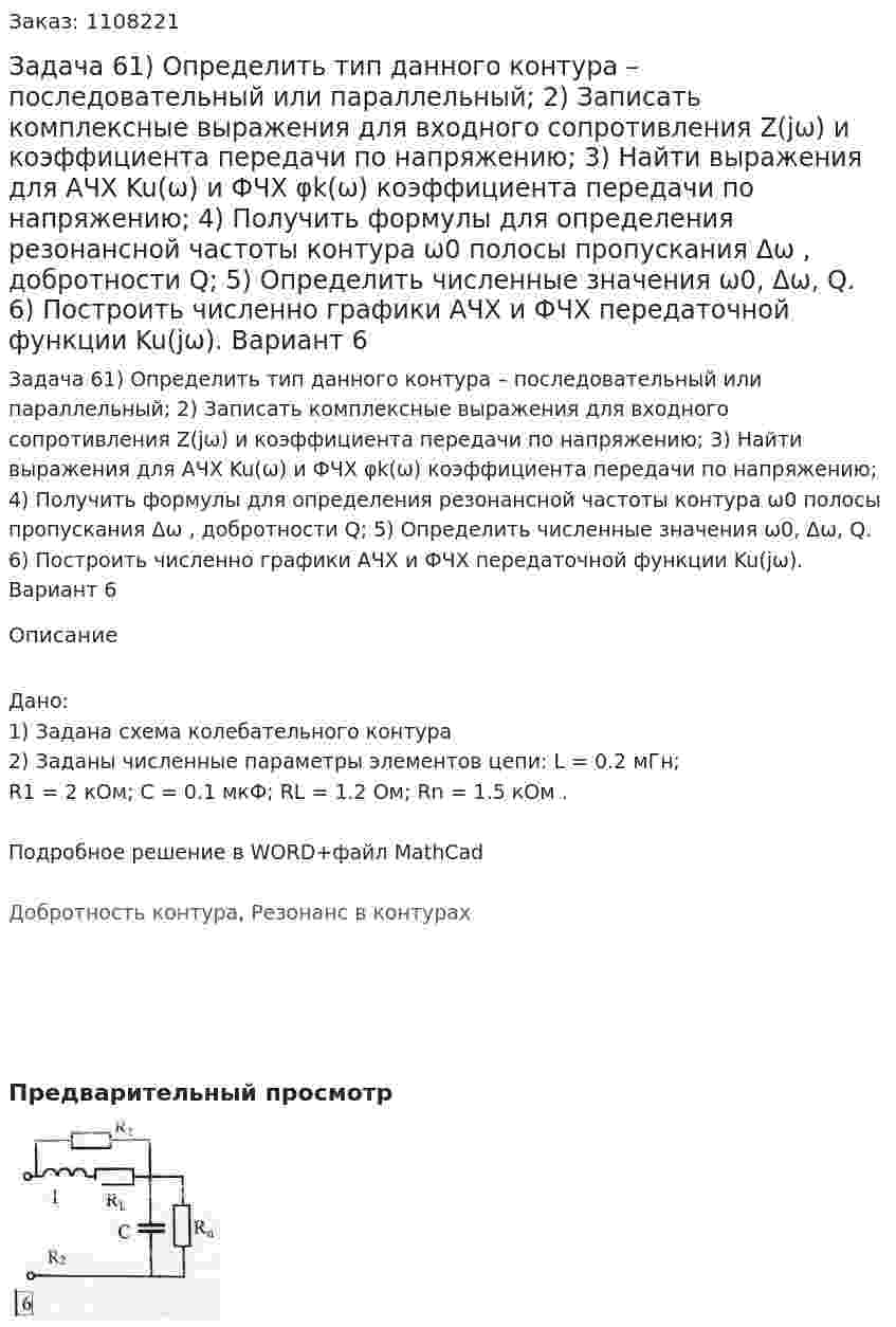 Задача 61) Определить тип данного контура – последовательный или параллельный; 2)  Записать комплексные выражения для входного сопротивления Z(jω) и коэффициента передачи по напряжению; 3) Найти выражения для АЧХ Ku(ω) и ФЧХ φk(ω) коэффициента передачи по напряжению; 4) Получить формулы для определения резонансной частоты контура  ω0 полосы пропускания Δω , добротности Q; 5) Определить численные значения  ω0, Δω, Q. 6) Построить численно графики АЧХ и ФЧХ передаточной функции  Ku(jω). Вариант 6 