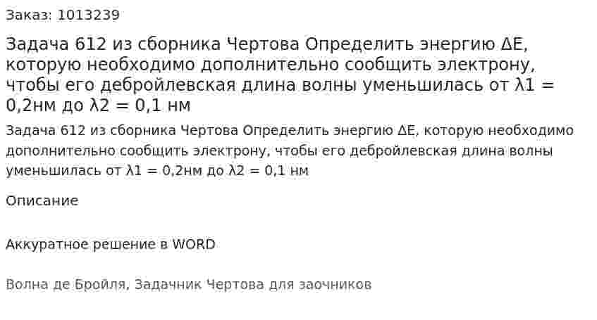 Задача 612 из сборника Чертова  Определить   энергию   ΔE,   которую   необходимо дополнительно  сообщить  электрону,  чтобы  его  дебройлевская   длина   волны   уменьшилась   от   λ1 = 0,2нм   до λ2 = 0,1 нм 