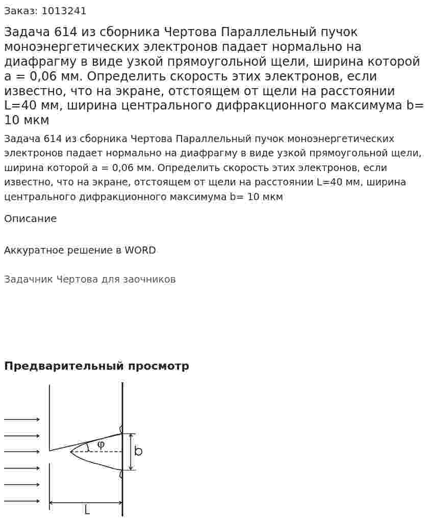 Задача 614 из сборника Чертова  Параллельный пучок моноэнергетических электронов падает нормально на диафрагму в виде узкой прямоугольной щели, ширина которой а = 0,06 мм. Определить скорость этих электронов, если известно, что на экране, отстоящем от щели на расстоянии L=40 мм, ширина центрального дифракционного максимума b= 10 мкм 