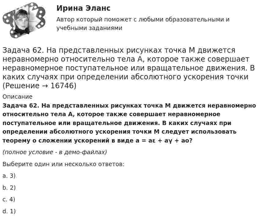     
          Описание
          Задача 62. На представленных рисунках точка М движется неравномерно относительно тела А, которое также совершает неравномерное поступательное или вращательное движения. В каких случаях при определении абсолютного ускорения точки М следует использовать теорему о сложении ускорений в виде a = aε + aγ + ao?(полное условие - в демо-файлах)Выберите один или несколько ответов:a. 3)b. 2)c. 4)d. 1)  
            
            
            Задача 6 1% процент книги, которую читал Сережа, составляет 4 страницы. Сколько страниц осталось прочитать Сереже, если он уже прочитал 30%Задача 62. На представленных рисунках точка М движется неравномерно относительно тела А, которое также совершает неравномерное поступательное или вращательное движения. В каких случаях при определении абсолютного ускорения точкиЗадача 62 Определить коэффициент C1, учитывающий дополнитель¬ное фильтрационное сопротивление, приведенный радиус и коэффициент совершенства δ гидродинамически несовершенной по степени вскрытия скважины радиусом = 0,1 м, находя¬щейся в пласте с круговым контуром питания. Мощность пла¬ста h=16 м, мощность вскрытой части пласта b = 9,6 м, радиус контура питания =1 км.Задача 6.8. По субъекту РФ и Задача. 8.7. Приведены индексы потребительских цен на товары и услуги к пред. месяцу.Задача 6. Банковская система предполагает использование денежно-кредитных инструментов регулирования функционирования финансовой системы в стране. В связи с этим в схеме эмиссионный банк – КБ – кредитор рассчитайте остаток оборотной кассыЗадача 6 - вариант №7Задача 6 В магазине организована продажа джинсов пяти марок – «Motor», «Cross», «Dallas», «Levi’s» и «GAP». Магазин не имеет складского помещения, весь товар завозится с оптовых складов раз в 3 дня и помещается на полках. На полках можно разместить не более 2000 джинсов (с учётом остатка от прошлого завоза).Задача 5. Рассчет ступенчатого вала на кручение Вариант 6Задача 5. Рассчитать и построить график цикличной организации работ по проведению однопутевого откаточного орта с учетомЗадача 5. Расчет на прочность ступенчатого стержня при растяжении-сжатии. Вариант2Задача 5. Расчет фланцевого соединения фонтанной арматуры.  	Рассчитать на прочность фланцевое соединение фонтанной арматуры, подобранной в задаче 4, с указанием необходимого количества шпилек.  Вариант 5Задача 5. Решить дифференциальное уравнение при нулевых начальных условиях:Задача 5-С.Пространственная система произвольно расположенных сил. Вариант 1 Задача 5-С.Пространственная система произвольно расположенных сил. Вариант 24