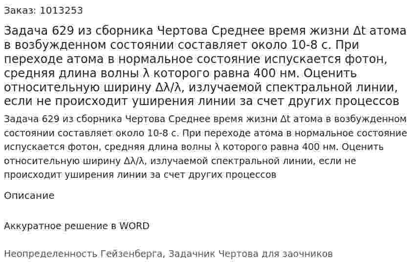 Задача 629 из сборника Чертова  Среднее время жизни Δt атома в возбужденном состоянии составляет около 10-8 с. При переходе атома в нормальное состояние испускается фотон, средняя длина волны λ  которого равна 400 нм. Оценить относительную ширину Δλ/λ, излучаемой спектральной линии, если не происходит уширения линии за счет других процессов 