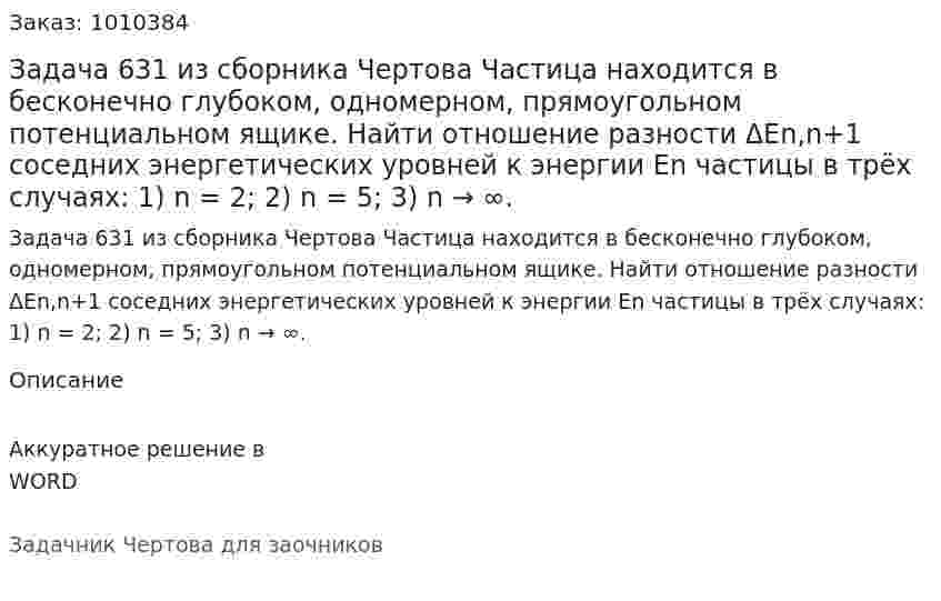 Задача 631 из сборника Чертова  Частица находится в бесконечно глубоком, одномерном, прямоугольном потенциальном ящике. Найти отношение разности  ΔEn,n+1 соседних энергетических уровней к энергии En  частицы в трёх случаях:   1) n = 2;   2) n = 5;   3) n → ∞. 