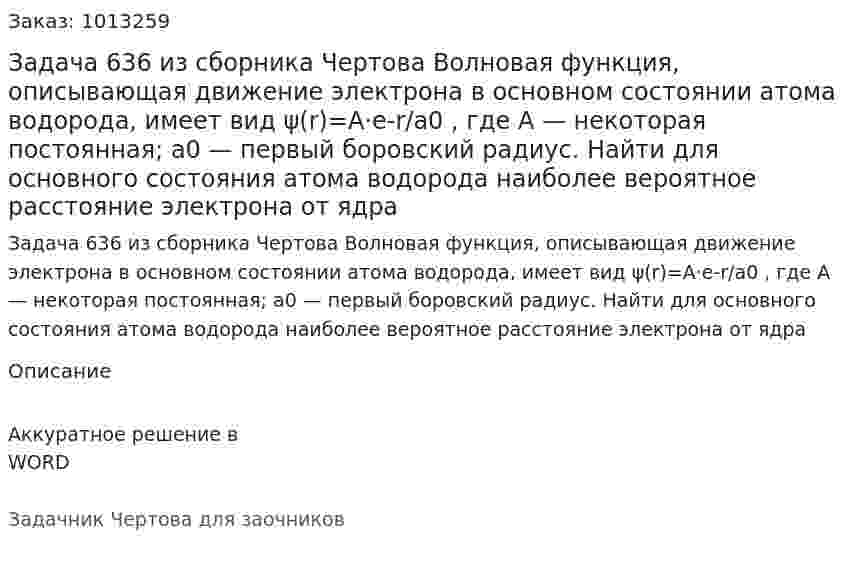 Задача 636 из сборника Чертова  Волновая функция, описывающая движение электрона в основном состоянии атома водорода, имеет  вид ψ(r)=A·e-r/a0 , где А — некоторая постоянная; а0 — первый боровский радиус. Найти для основного состояния атома водорода наиболее вероятное расстояние электрона от ядра 