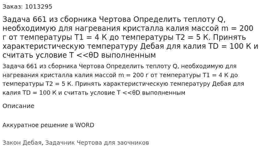 Задача 661 из сборника Чертова  Определить теплоту Q, необходимую для нагревания кристалла калия массой m = 200 г от температуры T1 = 4 К до температуры T2 = 5 К. Принять характеристическую температуру Дебая для калия TD = 100 К и считать условие Т <<θD выполненным 