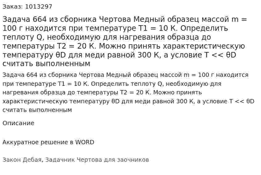 Задача 664 из сборника Чертова  Медный образец массой m = 100  г находится при температуре Т1 = 10 К. Определить теплоту Q, необходимую для нагревания образца до температуры T2 = 20 К. Можно принять характеристическую температуру θD для  меди  равной 300  К,  а условие  Т << θD считать выполненным 