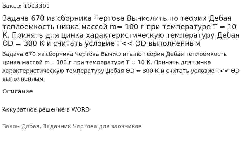 Задача 670 из сборника Чертова  Вычислить по теории Дебая теплоемкость цинка массой m=  100 г при температуре Т = 10 К.  Принять для цинка характеристическую температуру Дебая ΘD = 300   К и считать условие Т<< ΘD  выполненным 