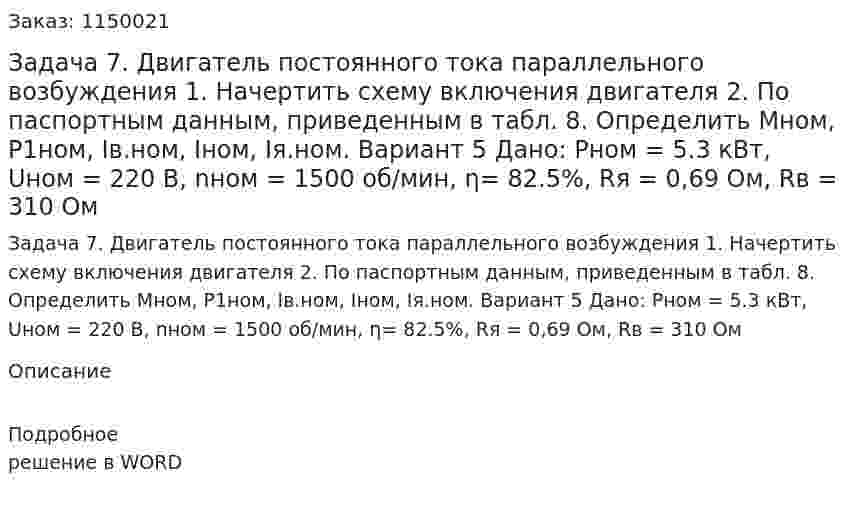 Задача 7. Двигатель постоянного тока параллельного возбуждения 1.	Начертить схему включения двигателя 2.	По паспортным данным, приведенным в табл. 8. Определить Мном, P1ном, Iв.ном, Iном, Iя.ном. Вариант 5 Дано: Pном = 5.3 кВт, Uном = 220 В, nном = 1500 об/мин, η= 82.5%, Rя = 0,69 Ом, Rв = 310 Ом  