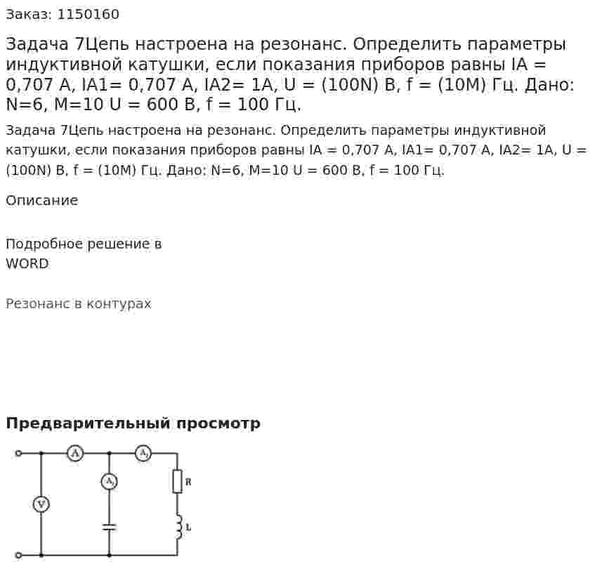 Задача 7Цепь настроена на резонанс. Определить параметры индуктивной катушки, если показания приборов равны IA = 0,707 A, IA1= 0,707 A, IA2= 1A, U = (100N) B, f = (10M) Гц.     Дано: N=6, M=10 U = 600 В, f = 100 Гц. 