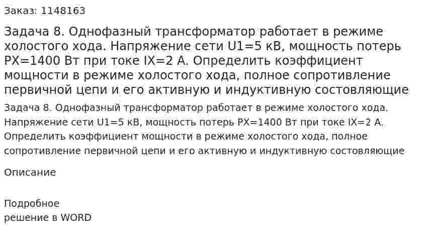 Задача 8. Однофазный трансформатор работает в режиме холостого хода. Напряжение сети U1=5 кВ, мощность потерь РХ=1400 Вт при токе IX=2 А. Определить коэффициент мощности в режиме холостого хода, полное сопротивление первичной цепи и его активную и индуктивную состовляющие 