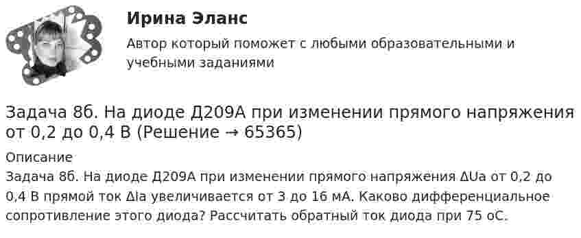      
            Описание
            Задача 8б. На диоде Д209А при изменении прямого напряжения ΔUа от 0,2 до 0,4 В прямой ток ΔIа увеличивается от 3 до 16 мА. Каково дифференциальное сопротивление этого диода? Рассчитать обратный ток диода при 75 оС.    
            
            
            Задача 8. Банковская система предполагает использование денежно-кредитных инструментов регулирования функционирования финансовой системы в стране. В связи с этим в схеме эмиссионный банк – КБ – кредитор рассчитайте каково состояние прибыли Задача 8б. На диоде Д209А при изменении прямого напряжения от 0,2 до 0,4 ВЗадача 8. В 2,48 г оксида одновалентного металла содержится 1,84 г металла. Вычислите молярную массу эквивалента металла и его оксида. Чему равна молярная и относительная атомная масса этого металла?ЗАДАЧА 8 Имеются следующие данные об уровне качества однотипных измери-тельных приборов по двум предприятиям: Таблица 1 Данные по показателям качества Показатель качества Предприятие 1 Предприятие 2 Срок службы, ч 150 160 Содержание полезного веще-ства, %Задача 8. Какой величины достигнет долг, равный 100 тыс. руб., через 5 лет по сложной ставке 15,5% годовых? Р = 100000 тыс.руб. n = 5 лет i = 15,5% Найти: S Решение:Задача 8 Периметр прямоугольника равен 80 см. 60% этого периметра – сумма длин прямоугольника. Чему равна ширина прямоугольникаЗадача 8. Рсчет на прочность и жесткость при изгибеЗадача 7 На каком из рисунков изображён замкнутый силовой многоугольник?    Выберите один ответ: a.1) а) b.3) в) c.4) г) d.2) б)Задача 7 На основе данных для выполнения задачи определить, к какой статье бухгалтерского баланса (активной или пассивной) относятся конкретные виды имущества, источники его формирования, а затем составить бухгалтерский баланс. Данные для выполнения задачи:Задача 7 На рисунке изображены треугольники и четырехугольники. Сколько тех и других изображено на рисунке, если у всех фигур вместе 69 углов, а всего фигур - 18Задача 7 на тему Электронные выпрямители.Задача 7 Рассчет на прочность при изгибе. Вариант 5Задача 7 Рассчет на прочность при изгибе. Вариант 6Задача 8.35 Куколевский И.И.