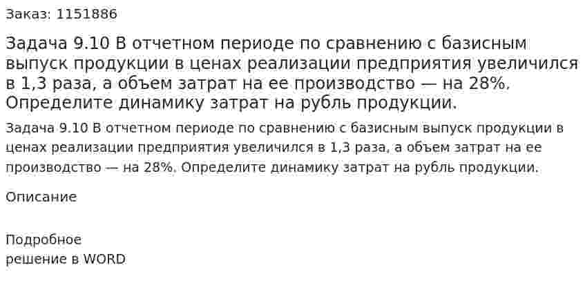 Задача 9.10  В отчетном периоде по сравнению с базисным выпуск продукции в ценах реализации предприятия увеличился в 1,3 раза, а объем затрат на ее производство — на 28%. Определите динамику затрат на рубль продукции. 