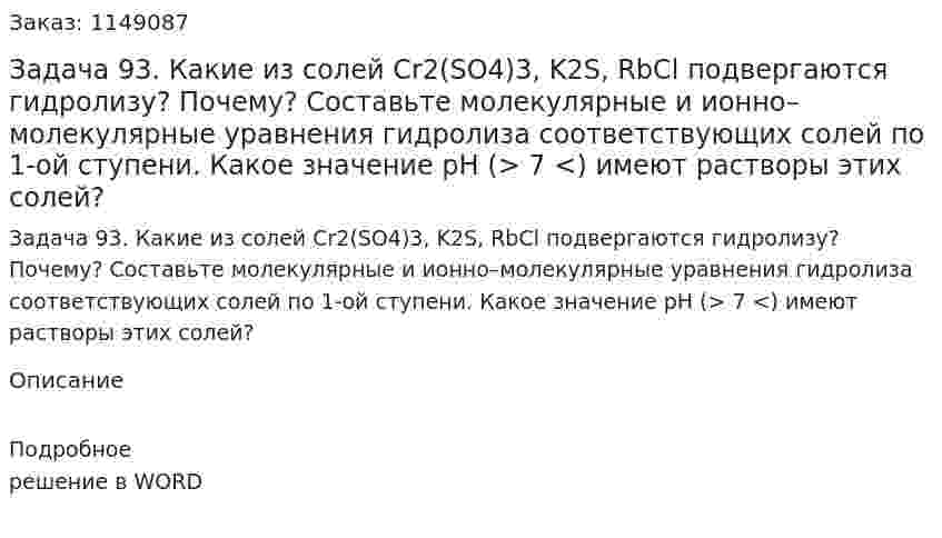 Задача 93. Какие из солей Cr2(SO4)3, K2S, RbCl подвергаются гидролизу? Почему? Составьте молекулярные и ионно–молекулярные уравнения гидролиза соответствующих солей по 1-ой ступени. Какое значение рН (> 7 <) имеют растворы этих солей? 
