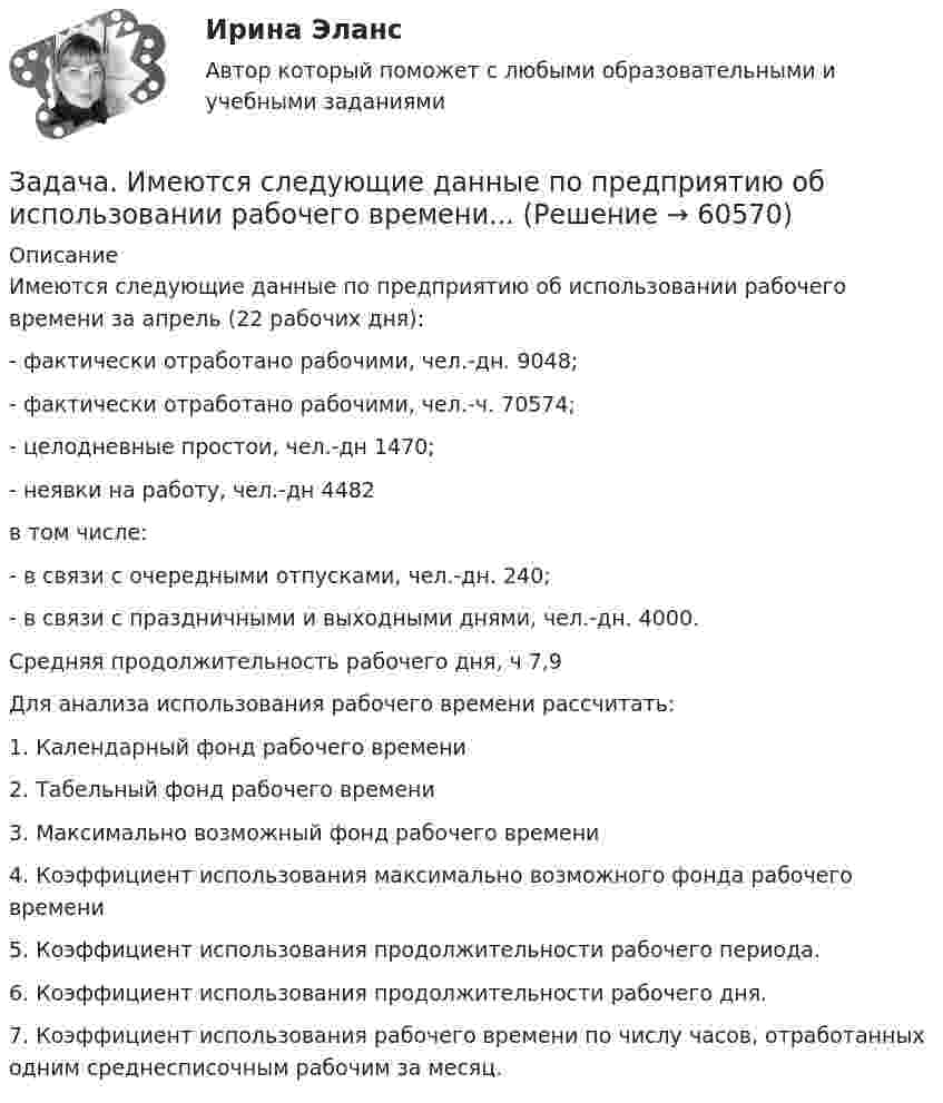      
            Описание
            Имеются следующие данные по предприятию об использовании рабочего времени за апрель (22 рабочих дня): - фактически отработано рабочими, чел.-дн. 9048; - фактически отработано рабочими, чел.-ч. 70574; - целодневные простои, чел.-дн 1470; - неявки на работу, чел.-дн 4482 в том числе: - в связи с очередными отпусками, чел.-дн. 240; - в связи с праздничными и выходными днями, чел.-дн. 4000. Средняя продолжительность рабочего дня, ч 7,9Для анализа использования рабочего времени рассчитать:1. Календарный фонд рабочего времени2. Табельный фонд рабочего времени3. Максимально возможный фонд рабочего времени4. Коэффициент использования максимально возможного фонда рабочего времени5. Коэффициент использования продолжительности рабочего периода.6. Коэффициент использования продолжительности рабочего дня.7. Коэффициент использования рабочего времени по числу часов, отработанных одним среднесписочным рабочим за месяц.   
            
            
            Задача. Изучить производственную структуру основных производственных фондов экономического субъекта.Задача. Имеются следующие данные по предприятию об использовании рабочего времени...задача инвестированиеЗадача инвестированиеЗадача инвестированиеЗадача инвестированиеЗадача инвестированиеЗадача За 12 месяцев имеется информация о чистой прибыли предприятия: Номер месяца 1 2 3 4 5 6 7 8 9 10 11 12 Прибыль предприятия, млн. руб. 4,7 4,2 3,9 4,5 4,9 6,2 6,1 6,7 5,9 7,1 7,3 7,2Задача За 12 месяцев имеется информация о чистой прибыли предприятия: Номер месяца 1 2 3 4 5 6 7 8 9 10 11 12 Прибыль предприятия, млн. руб. 4,7 4,2 3,9 4,5 4,9 6,2 6,1 6,7 5,9 7,1 7,3 7,2Задача За 12 месяцев имеется информация о чистой прибыли предприятия: Номер месяца 1 2 3 4 5 6 7 8 9 10 11 12 Прибыль предприятия, млн. руб. 7,4 7,2 6,8 7,1 7,7 7,9 8,1 8,3 6,2 9,4 9,1 9,6Задача За 12 месяцев имеется информация о чистой прибыли предприятия: Номер месяца 1 2 3 4 5 6 7 8 9 10 11 12 Прибыль предприятия, млн. руб. 7,4 7,2 6,8 7,1 7,7 7,9 8,1 8,3 6,2 9,4 9,1 9,6. 2Задача За 12 месяцев имеется информация о чистой прибыли предприятия: Номер месяца 1 2 3 4 5 6 7 8 9 10 11 12 Прибыль предприятия, млн. руб. 7,4 7,2 6,8 7,1 7,7 7,9 8,1 8,3 6,2 9,4 9,1 9,6. 3Задача За 12 месяцев имеется информация о чистой прибыли предприятия: Прибыль предприятия, млн. руб. (1 Месяц) 7,4; (2 Месяц) 7,2;Задача Задание: определите себестоимость неисправимого брака по изделиям А и Б за отчетный месяц и отразите указанные операции на счетах бухгалтерского учета.Задача Закончив предварительное следствие по делу в отношении несовершеннолетней Воронцовой, следователь объявил об этом обвиняемой, ее защитнику и предъявил им для ознакомления материалы дела.