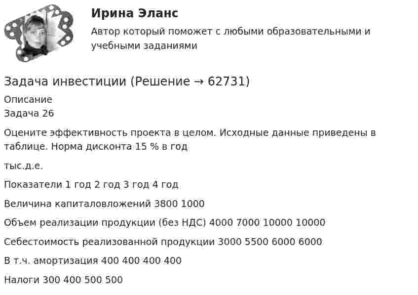      
            Описание
            Задача 26Оцените эффективность проекта в целом. Исходные данные приведены в таблице. Норма дисконта 15 % в годтыс.д.е.Показатели	1 год	2 год	3 год	4 годВеличина капиталовложений	3800	1000		Объем реализации продукции (без НДС)	4000	7000	10000	10000Себестоимость реализованной продукции	3000	5500	6000	6000В т.ч. амортизация	400	400	400	400Налоги 	300	400	500	500   
            
            
            Задача инвестицииЗадача инвестицииЗадача инвестицииЗадача инвестицииЗадача инвестицииЗадача инвестицииЗадача инвестиционный проектЗадача инвестицииЗадача инвестицииЗадача инвестицииЗадача инвестицииЗадача инвестицииЗадача инвестицииЗадача инвестиции