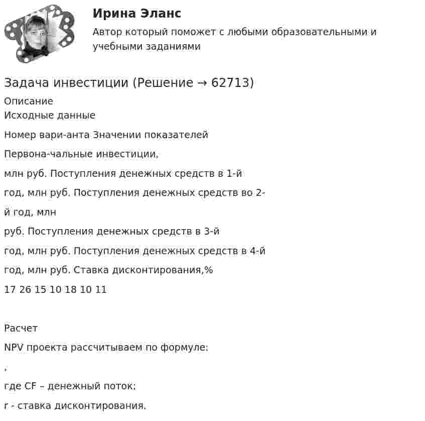      
            Описание
            Исходные данныеНомер вари-анта	Значении показателей	Первона-чальные инвестиции,млн руб.	Поступления денежных средств в 1-йгод, млн руб.	Поступления денежных средств во 2-й год, млнруб.	Поступления денежных средств в 3-йгод, млн руб.	Поступления денежных средств в 4-йгод, млн руб.	Ставка дисконтирования,%17	26	15	10	18	10	11РасчетNPV проекта рассчитываем по формуле: , 					 где 	CF – денежный поток;r - ставка дисконтирования.   
            
            
            Задача инвестицииЗадача инвестицииЗадача инвестицииЗадача инвестицииЗадача инвестицииЗадача инвестицииЗадача инвестицииЗадача инвестицииЗадача инвестицииЗадача инвестицииЗадача инвестицииЗадача инвестицииЗадача инвестицииЗадача инвестиции