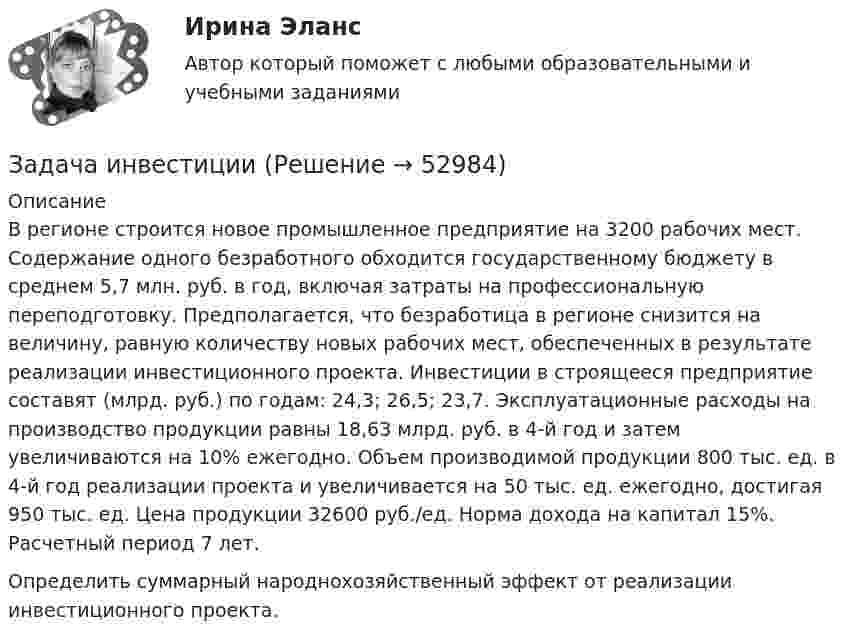      
            Описание
            	В регионе строится новое промышленное предприятие на 3200 рабочих мест. Содержание одного безработного обходится государственному бюджету в среднем 5,7 млн. руб. в год, включая затраты на профессиональную переподготовку. Предполагается, что безработица в регионе снизится на величину, равную количеству новых рабочих мест, обеспеченных в результате реализации инвестиционного проекта. Инвестиции в строящееся предприятие составят (млрд. руб.) по годам: 24,3; 26,5; 23,7. Эксплуатационные расходы на производство продукции равны 18,63 млрд. руб. в 4-й год и затем увеличиваются на 10% ежегодно. Объем производимой продукции 800 тыс. ед. в 4-й год реализации проекта и увеличивается на 50 тыс. ед. ежегодно, достигая 950 тыс. ед. Цена продукции 32600 руб./ед. Норма дохода на капитал 15%. Расчетный период 7 лет.	Определить суммарный народнохозяйственный эффект от реализа­ции инвестиционного проекта.  
            
            
            Задача инвестицииЗадача инвестицииЗадача инвестицииЗадача инвестицииЗадача инвестицииЗадача инвестицииЗадача инвестицииЗадача инвестицииЗадача инвестицииЗадача инвестицииЗадача инвестицииЗадача инвестицииЗадача инвестицииЗадача инвестиции