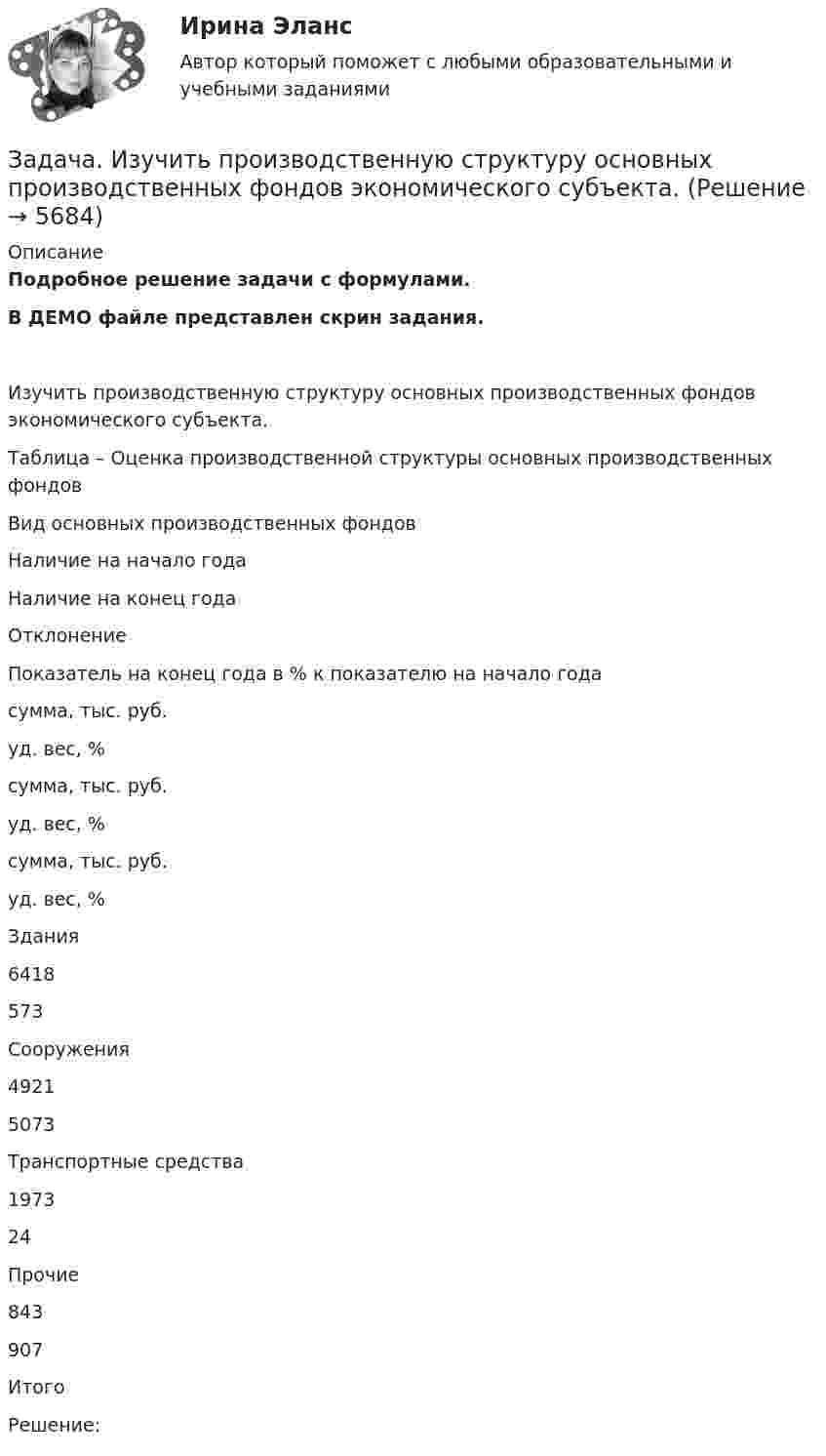     
          Описание
          Подробное решение задачи с формулами. В ДЕМО файле представлен скрин задания. ﻿Изучить производственную структуру основных производственных фондов экономического субъекта.	Таблица – Оценка производственной структуры основных производственных фондовВид основных производственных фондовНаличие на начало годаНаличие на конец годаОтклонениеПоказатель на конец года в % к показателю на начало годасумма, тыс. руб.уд. вес, %сумма, тыс. руб.уд. вес, %сумма, тыс. руб.уд. вес, %Здания6418573 Сооружения49215073Транспортные средства197324Прочие843907Итого	Решение:  
            
            
            Задача. Изменение численности рабочих организации за год характеризуется данными  Задача. Изучить производственную структуру основных производственных фондов экономического субъекта.Задача. Имеются следующие данные по предприятию об использовании рабочего времени...задача инвестированиеЗадача инвестированиеЗадача инвестированиеЗадача инвестированиезадача емкость рынкаЗадача За 12 месяцев имеется информация о чистой прибыли предприятия: Номер месяца 1 2 3 4 5 6 7 8 9 10 11 12 Прибыль предприятия, млн. руб. 4,7 4,2 3,9 4,5 4,9 6,2 6,1 6,7 5,9 7,1 7,3 7,2Задача За 12 месяцев имеется информация о чистой прибыли предприятия: Номер месяца 1 2 3 4 5 6 7 8 9 10 11 12 Прибыль предприятия, млн. руб. 4,7 4,2 3,9 4,5 4,9 6,2 6,1 6,7 5,9 7,1 7,3 7,2Задача За 12 месяцев имеется информация о чистой прибыли предприятия: Номер месяца 1 2 3 4 5 6 7 8 9 10 11 12 Прибыль предприятия, млн. руб. 7,4 7,2 6,8 7,1 7,7 7,9 8,1 8,3 6,2 9,4 9,1 9,6Задача За 12 месяцев имеется информация о чистой прибыли предприятия: Номер месяца 1 2 3 4 5 6 7 8 9 10 11 12 Прибыль предприятия, млн. руб. 7,4 7,2 6,8 7,1 7,7 7,9 8,1 8,3 6,2 9,4 9,1 9,6. 2Задача За 12 месяцев имеется информация о чистой прибыли предприятия: Номер месяца 1 2 3 4 5 6 7 8 9 10 11 12 Прибыль предприятия, млн. руб. 7,4 7,2 6,8 7,1 7,7 7,9 8,1 8,3 6,2 9,4 9,1 9,6. 3Задача За 12 месяцев имеется информация о чистой прибыли предприятия: Прибыль предприятия, млн. руб. (1 Месяц) 7,4; (2 Месяц) 7,2;Задача Задание: определите себестоимость неисправимого брака по изделиям А и Б за отчетный месяц и отразите указанные операции на счетах бухгалтерского учета.