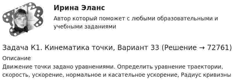     
            Описание
            Движение точки задано уравнениями. Определить уравнение траектории, скорость, ускорение, нормальное и касательное ускорение, Радиус кривизны   
            
            
            Задача К1. Кинематика точки вариант 19Задача К1. Кинематика точки, Вариант 33Задача К1 Кинематика точки. Вариант 91Задача К2 Кинематика твердого тела (поступательное и вращательное движение) вариант 19Задача К3. Кинематика плоского механизма. Вариант 33Задача К4. Сложное движение. Вариант 33Задача. Камень брошен с некоторой высоты в горизонтальном направлении со скоростью  . Через сколько времени вектор скорости камня будет направлен под углом   к горизонту  Сопротивлением пренебречьЗадача инвест проектЗадача инвест проектЗадача инвестрированиеЗадача и решениеЗадача. Используя данные таблицы, произведите идентификацию кооперативной организации Таблица Основные экономические показатели деятельности кооператива за год № п/п Показатели Ед. изм. 1 2 3 4 1 Населения района чел. 26700 2 Численность обслуживаемого населения чел. 16200Задача Используя следующую информацию об организации, вычислите сумму необходимого внешнего финансирования, если известно, что ожидается рост объема продаж на 20%. Коэффициент выплат дивидендов постоянен.Задача К-1 Вариант 16 Яблонский