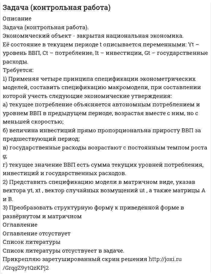 




Описание


Введение
Целью выполнения расчетно-графической работы №2 «Анализ рядов динамики» является углубление и закрепление теоретического знания методов анализа рядов динамики, развитие навыков самостоятельной работы и применение на практике приемов сбора, компьютерной обработки и анализа цифровой информации, а также расчета и экономической интерпретации полученных статистических данных.
Объектом изучения работы является объем оборота общественного питания в Свердловской области за 2011-2015 годы.
Задачами работы является:
- сбор статистических данных об объеме оборота общественного питания в Свердловской области в 2011-2015 годах;
- расчет аналитических показателей ряда динамики: цепных и базисных абсолютных приростов, темпов роста, темпов прироста;
- расчет средних показателей ряда динамики;
- расчет значений и показателей динамики объема оборота общественного питания в сопоставимых ценах (в ценах 2011 года);
- прогноз объема оборота общественного питания в Свердловской области по среднему абсолютному приросту и среднему темпу роста на 2016 и 2017 годы в фактических и сопоставимых ценах;
- графическое изображение рядов динамики;
- интерпретация результатов анализа.
Расчеты выполнены с использованием MS Excel.
 
Заключение
В работе представлен анализ динамики объема оборота общественного питания в Свердловской области в 2011-2015 годах. Рассчитаны основные аналитические цепные, базисные и средние показатели ряда динамики: абсолютные приросты, темпы роста и прироста. По средним показателям ряда динамики осуществлен прогноз объема оборота общественного питания на 2 года вперед (на 2016 и 2017 годы). Ожидаемые прогнозные значения сравнены с фактическим уровнями.
Расчет показателей динамики представлен в фактических ценах и в сопоставимых ценах (в ценах 2011 года).
В результате анализа выявлена положительная динамика показателя, объем оборота общественного питания ежегодно возрастал.
Прогноз по средним показателям ряда динамики завышает фактические уровни объема оборота в 2016-2017 годах.




Оглавление


Содержание
Введение 3
1. Сбор статистических данных 4
2. Анализ статистических показателей 4
3. Экономико-статистическая интерпретация результатов 10
Заключение 12




Список литературы


Не подошли данные? Другой вариант? Не проблема! Напишите мне, оформите заказ и в течение 1-5 дней (в зависимости от загруженности) я выполню вашу работу.
Работа была выполнена в 2019 году, принята преподавателем без замечаний.
Пример оформления задач для общего представления о качестве приобретаемой работы можно посмотреть в моем профиле.
Расчеты выполнены достаточно подробно. Все расчеты сопровождены формулами, пояснениями и выводами. Объем работы 12 стр. TNR 14, интервал 1,5.



            
            
            Задача. Компания ПАО «ЛАК» хочет присоединить компанию ПАО «А» в два этапа. Компания «Алмаз» имеет 2.5 млн. акций по цене 15 долл. Компания «ЛАК» предлагает на первом этапе выкупить 51% акций по цене 34 долл., на втором этапе – через три года – эмитировать 950 тыс. шт. при-вилегированных акций. Каждая привилегированная акция будет на 45% дороже обыкновенной, стоимость капитала – 15%.Задача (контрольная работа). Экономический объект - закрытая национальная экономика. Её состояние в текущем периоде t описывается переменными: Yt – уровень ВВП, Ct – потребление, It – инвестиции, Gt – государственные расходыЗадача кримилогияЗадача КриминалистикаЗадача КриминалисткаЗадача КриминологияЗадача КриминологияЗадача К1. Кинематика точки вариант 19Задача К1. Кинематика точки, Вариант 33Задача К1 Кинематика точки. Вариант 91Задача К2 Кинематика твердого тела (поступательное и вращательное движение) вариант 19Задача К3. Кинематика плоского механизма. Вариант 33Задача К4. Сложное движение. Вариант 33Задача. Камень брошен с некоторой высоты в горизонтальном направлении со скоростью  . Через сколько времени вектор скорости камня будет направлен под углом   к горизонту  Сопротивлением пренебречь
