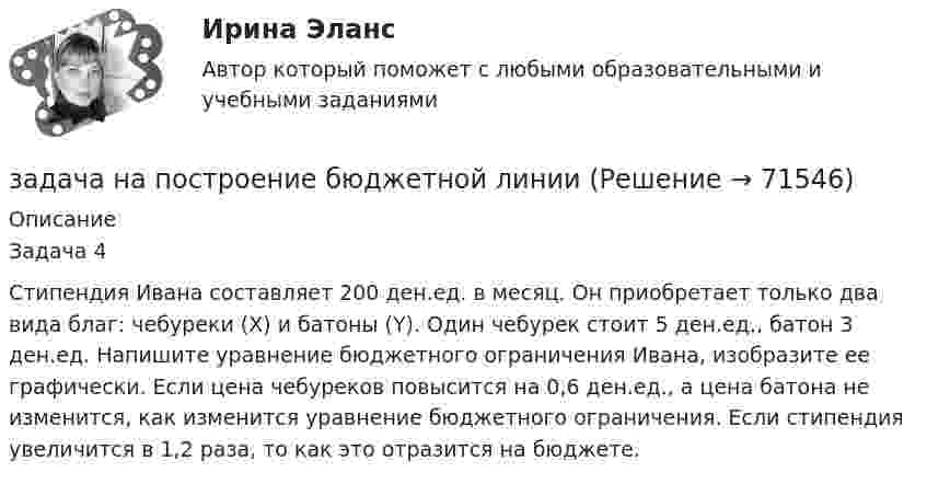      
            Описание
            Задача 4Стипендия Ивана составляет 200 ден.ед. в месяц. Он приобретает только два вида благ: чебуреки (X) и батоны (Y). Один чебурек стоит 5 ден.ед., батон 3 ден.ед. Напишите уравнение бюджетного ограничения Ивана, изобразите ее графически. Если цена чебуреков повысится на 0,6 ден.ед., а цена батона не изменится, как изменится уравнение бюджетного ограничения. Если стипендия увеличится в 1,2 раза, то как это отразится на бюджете.    
            
            
            Задача на паскаль. Игра в 21задача на построение бюджетной линииЗадача. На предприятии за отчетный период было реализовано 2000 штук продукции по цене 6000 рублей, себестоимость единицы составила 5000 рублей. В плановом периоде предуЗадача на растяжение-сжатиеЗАДАЧА НА РАСТЯЖЕНИЕ - СЖАТИЕзадача на расчет доходности акцийзадача на расчет издержекЗадача. Налоговый орган привлек ООО «Интур» к ответственности, предусмотренной п. 2 ст. 15.3 КоАП РФ, за ведение деятельности через обособленное подразделение без постановки на учет в налоговом органе более трех месяцев. Поводом для этого послужило отсутствие в учредительных документах ООО «Интур» информации о создании такого обособленного подразделения.Задача. Намечается реконструкция участка по производству цемента. Действующее оборудование участка демонтируется и ликвидируется. Стоимость ликвидируемого оборудования  4520 тыс. руб., затраты на демонтаж оборудования составляют 5% от его стоимости.задача на определение денежных потоковзадача на определение достоверности различий по t – критерию СтьюдентаЗадача на определение средневзвешенной цены капиталаЗадача на определение ценызадача на оптимальный объем