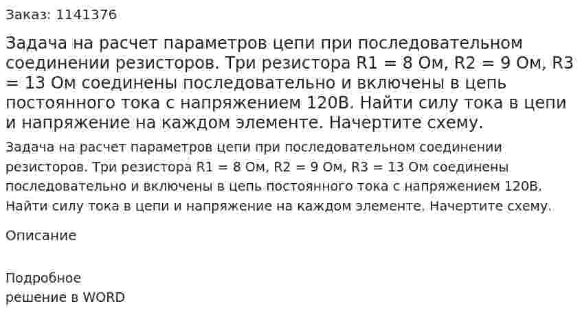 Задача на расчет параметров цепи при последовательном соединении резисторов.  Три резистора R1 = 8 Ом, R2 = 9 Ом, R3 = 13 Ом соединены последовательно и включены в цепь постоянного тока с напряжением 120В. Найти силу тока в цепи и напряжение на каждом элементе. Начертите схему. 