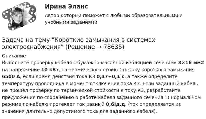      
            Описание
            Выполните проверку кабеля с бумажно-масляной изоляцией сечением 3×16 мм2 на напряжение 10 кВт, на термическую стойкость току короткого замыкания 6500 А, если время действия тока КЗ 0,47+0,1 с, а также определите температуру проводника в момент отключения тока КЗ. Если заданный кабель не прошел проверку по термической стойкости к току КЗ, разработайте предложения по сохранению в работе кабеля заданного сечения. В нормальном режиме по кабелю протекает ток равный 0,6Iд.д. (ток определяется из значения длительно допустимого тока  для заданного кабеля).   
            
            
            Задача на составление генерального бюджета. Без замечаний принята.  В ексель.Задача на тему Короткие замыкания в системах электроснабженияЗадача на точку безубыточностиЗадача на условияЗадача нвестиции 2 штзадача номер 1 2 3Задача Номинальная стоимость облигации – 100 рублей, рыночная цена облигации равна 90% от номинала, годовая процентная ставка облигации-40%. Рассчитать конечную доходность облигации, если срок владения – 3 года.задача на построение бюджетной линииЗадача. На предприятии за отчетный период было реализовано 2000 штук продукции по цене 6000 рублей, себестоимость единицы составила 5000 рублей. В плановом периоде предуЗадача на растяжение-сжатиеЗАДАЧА НА РАСТЯЖЕНИЕ - СЖАТИЕзадача на расчет доходности акцийзадача на расчет издержекзадача на расчет прибыли