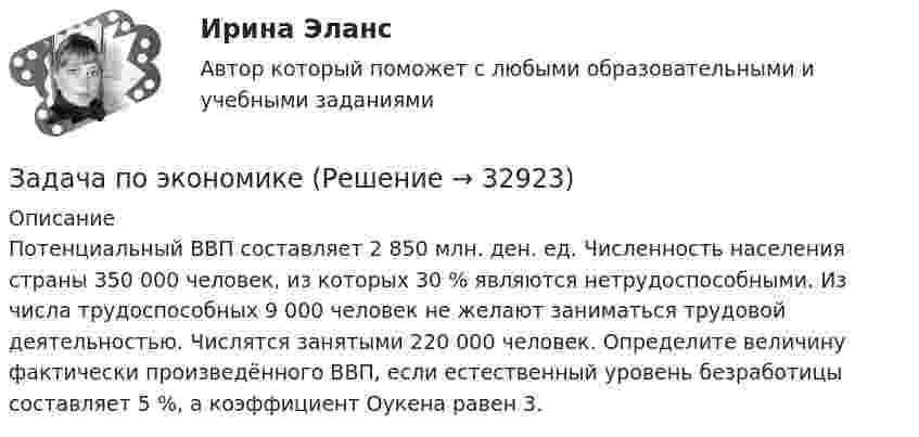     
          Описание
          Потенциальный ВВП составляет 2 850 млн. ден. ед. Численность населения страны 350 000 человек, из которых 30 % являются нетрудоспособными. Из числа трудоспособных 9 000 человек не желают заниматься трудовой деятельностью. Числятся занятыми 220 000 человек. Определите величину фактически произведённого ВВП, если естественный уровень безработицы составляет 5 %, а коэффициент Оукена равен 3.  
            
            
            Задача по экономикеЗадача по экономике Задача по экономике. В инструментальном цехе Волжского Автомобильного Завода за месяц была разработана новая модель сварочного аппарата СА-71. Из 25 работников инструментального цеха в разработке было задействовано 20% работников, Задача по экономике. Дайте оценку выполнения прогноза прибыли. Рассчитайте влияние факторов на прибыльЗадача по экономике. Определить норму износа и годовой расход гладких специальных скоб. Величина допустимого износа измерителя - 5 мк; количество промеров на 1 мк износа - 250; коЗадача по экономике. Остатки оборотных средств на начало года составили 530 тыс.руб., на начало каждого месяца года – 550, 600, 580, 540, 570, 590, 615, 605, 610, 612, на начало следующего года – 624 тыс.руб. Задача по экономике. Предприятию для его производственной деятельности ежеквартально требуется закупать 1000 редукторов. Их цена − 1500 руб. Размещение заказа на редукторы обходится предприятию в 1200 рублейЗадача по фин.отч.Задача по химииЗАДАЧА по ХИМИИЗадача по эконометрикеЗадача по эконометрике 12 вариантЗадача по экономикеЗадача по экономике