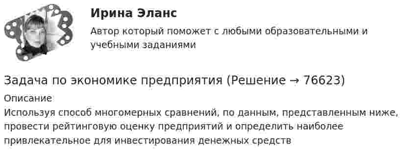     
            Описание
            Используя способ многомерных сравнений, по данным, представленным ниже, провести рейтинговую оценку предприятий и определить наиболее привлекательное для инвестирования денежных средств   
            
            
            Задача по экономике предприятияЗадача по экономике предприятияЗадача по экономике предприятияЗадача по экономике предприятияЗадача по экономике предприятияЗадача по экономике предприятияЗадача по экономике предприятияЗадача по экономикеЗадача по экономике Задача по экономике. В инструментальном цехе Волжского Автомобильного Завода за месяц была разработана новая модель сварочного аппарата СА-71. Из 25 работников инструментального цеха в разработке было задействовано 20% работников, Задача по экономике. Дайте оценку выполнения прогноза прибыли. Рассчитайте влияние факторов на прибыльЗадача по экономике. Определить норму износа и годовой расход гладких специальных скоб. Величина допустимого износа измерителя - 5 мк; количество промеров на 1 мк износа - 250; коЗадача по экономике. Остатки оборотных средств на начало года составили 530 тыс.руб., на начало каждого месяца года – 550, 600, 580, 540, 570, 590, 615, 605, 610, 612, на начало следующего года – 624 тыс.руб. Задача по экономике. Предприятию для его производственной деятельности ежеквартально требуется закупать 1000 редукторов. Их цена − 1500 руб. Размещение заказа на редукторы обходится предприятию в 1200 рублей