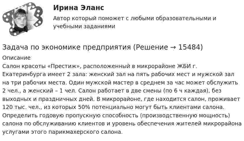      
          Описание
          Салон красоты «Престиж», расположенный в микрорайоне ЖБИ г. Екатеринбурга имеет 2 зала: женский зал на пять рабочих мест и мужской зал на три рабочих места. Один мужской мастер в среднем за час может обслужить 2 чел., а женский – 1 чел. Салон работает в две смены (по 6 ч каждая), без выходных и праздничных дней. В микрорайоне, где находится салон, проживает 120 тыс. чел., из которых 50% потенциально могут быть клиентами салона. Определить годовую пропускную способность (производственную мощность) салона по обслуживанию клиентов и уровень обеспечения жителей микрорайона услугами этого парикмахерского салона.  
            
            
            Задача по экономике предприятияЗадача по экономике предприятияЗадача по экономике предприятияЗадача по экономике предприятияЗадача по экономике предприятияЗадача по экономике предприятияЗадача по экономике предприятияЗадача по экономике предприятияЗадача по экономике предприятияЗадача по экономике предприятияЗадача по экономике предприятияЗадача по экономике предприятияЗадача по экономике предприятияЗадача по экономике предприятия