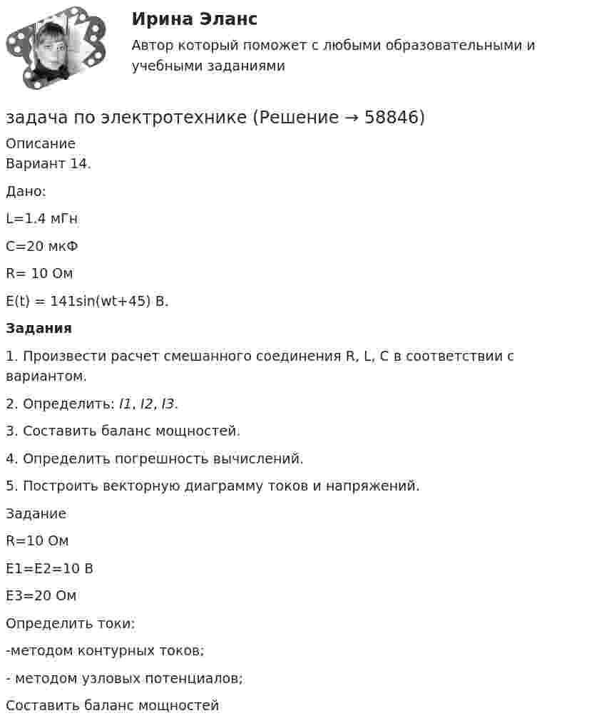     
            Описание
            Вариант 14.Дано:L=1.4 мГнС=20 мкФR= 10 ОмE(t) = 141sin(wt+45) B. Задания1.   Произвести расчет смешанного соединения R, L, C в соответствии с вариантом.2.   Определить: I1, I2, I3.3.   Составить баланс мощностей.4.   Определить погрешность вычислений.5.   Построить векторную диаграмму токов и напряжений.ЗаданиеR=10 ОмЕ1=Е2=10 ВЕ3=20 ОмОпределить токи:-методом контурных токов;- методом узловых потенциалов;Составить баланс мощностей   
            
            
            Задача по экономмике. Определить расход пара на отопление здания заготовительного цеха. Объем здания – 8700м3. Норма расхода пара –0,5 ккал\час на 1 м3 объема зданиязадача по электротехникеЗадача по электротехникеЗадача по ЭОИ. Предприятие реализует инвестиционный проект. Срок функционирования проекта 6 лет, в том числе 1-год – освоение инвестиций, 2-6 год – фаза реализации проекта и в конце 6-го года фаза ликвидации.Задача по юриспруденцииЗадача по юриспруденцииЗадача по юриспруденцииЗадача по экономике предприятияЗадача по экономике предприятияЗадача по экономике. Проанализировать выполнение плана издержек обращения по магазину за квартал и сделать выводы.  В процессе определить:  Фактический уровень издержек обращения Задача по экономике. Рассчитать такт поточной сборки узла прибора, скорость движения конвейера и количество рабочих мест при следующих исходных данныхЗадача по Экономической СтатистикеЗадача по Экономической СтатистикеЗадача по Экономической Статистике - вариант 35