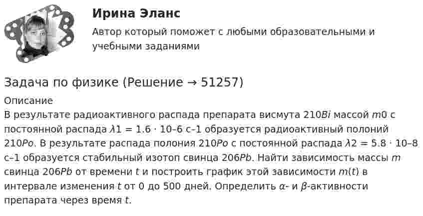      
            Описание
            В результате радиоактивного распада препарата висмута 210Bi массой m0 с постоянной распада λ1 = 1.6 · 10–6 с–1 образуется радиоактивный полоний 210Po. В результате распада полония 210Po с постоянной распада λ2 = 5.8 · 10–8 с–1 образуется стабильный изотоп свинца 206Pb. Найти зависимость массы m свинца 206Pb от времени t и построить график этой зависимости m(t) в интервале изменения t от 0 до 500 дней. Определить α- и β-активности препарата через время t.  
            
            
            Задача по физикеЗадача по физикеЗадача по физикеЗадача по финансам предприятияЗадача по финансам предприятияЗадача по финансовой математикеЗадача по финансовой математикеЗАДАЧА ПО УГОЛОВНОМУ ПРОЦЕССУЗАДАЧА ПО УГОЛОВНОМУ ПРОЦЕССУЗадача по уголовному процессу - Подготовка к судебному разбирательствуЗадача по УИПзадача по учету в банкахзадача по учету в банкахЗадача по учету в банках