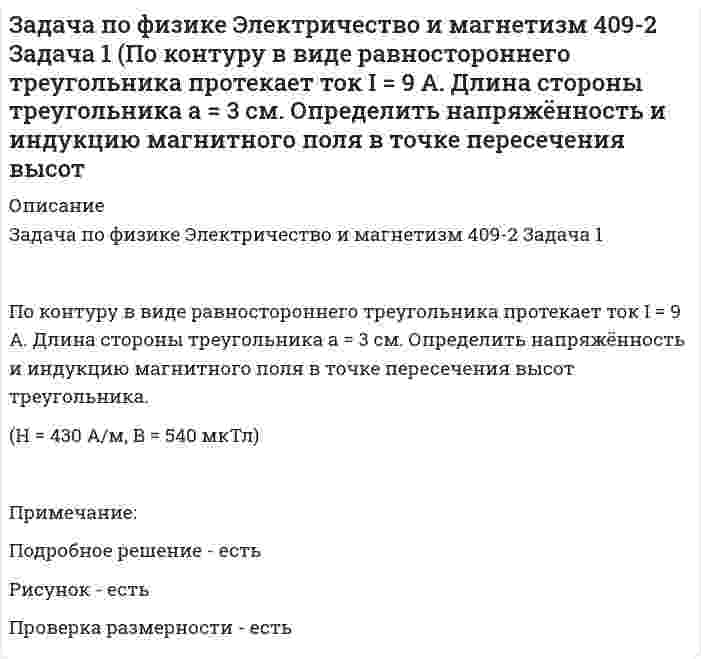      
          Описание
          Задача по физике Электричество и магнетизм 409-3По проводу, согнутому в виде равностороннего треугольника с длиной стороны 15 см, течёт ток силой 2,5 А. Определить напряжённость магнитного поля в центре треугольника.Примечание:Подробное решение - естьРисунок - естьПроверка размерности - есть  
            
            
            Задача по физике Электричество и магнетизм 409-3 (По проводу, согнутому в виде равностороннего треугольника с длиной стороны 15 см, течёт ток силой 2,5 А. Определить напряжённость магнитного поля в центре треугольника.)Задача по физике Электричество и магнетизм 619-2 Задача 2 (По кольцу, сделанному из тонкого гибкого провода радиусом R = 10 см, течёт ток I = 100 А. Перпендикулярно плоскости кольца возбуждено магнитное поле с индукцией B = 0,1 Тл, по направлениюЗадача по физике Электричество и магнетизм 9-2 (Определить частоту n обращения электрона по круговой орбите в магнитном поле с индукциейзадача по физической химии вариант 11Задача по финансовой математикеЗадача по финансовому менеджментуЗадача по химиизадача по управленческому учетузадача по физикезадача по физике. 2Задача по физике. По трубе течёт машинное масло. Максимальная скорость, при которой движение масла вЗадача по физике Электричество и магнетизм 346-3 (Кольцо из тонкой проволоки радиусом 5 см равномерно заряжено с линейной плотностью 14 нКл/м. Определить напряжённость поля на оси, проходящей через центр кольца, в точкеЗадача по физике Электричество и магнетизм 346-4 (Тонкое кольцо радиусом R = 8 см несёт заряд, равномерно распределённый с линейной плотностью t = 10 нКл/м. Какова напряжённость E электрического поля в точке, равноудалённой от всех точекЗадача по физике Электричество и магнетизм 409-1 Задача 1 (По контуру в виде равностороннего треугольника течёт ток силой 50 А. Сторона треугольника равна 20 см. Определить магнитную индукцию B в точке пересечения высот.