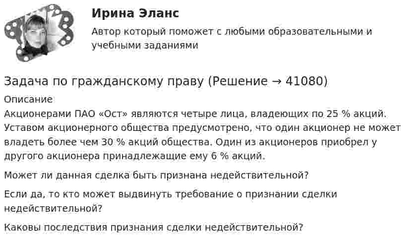      
          Описание
          Акционерами ПАО «Ост» являются четыре лица, владеющих по 25 % акций. Уставом акционерного общества предусмотрено, что один акционер не может владеть более чем 30 % акций общества. Один из акционеров приобрел у другого акционера принадлежащие ему 6 % акций. Может ли данная сделка быть признана недействительной? Если да, то кто может выдвинуть требование о признании сделки недействительной? Каковы последствия признания сделки недействительной?  
            
            
            Задача по гражданскому правуЗадача по гражданскому правуЗадача по гражданскому правуЗадача по гражданскому правуЗадача по гражданскому правуЗадача по гражданскому правуЗадача по гражданскому правуЗадача по гидравлике - 	Задача 9.55Задача по ГК Казахстана. 25 июня 2020 года истец Дакеров В. обратился в суд с иском к Дакеровой П. о разделе совместно нажитого общего имущества.Задача по гражданскому правуЗадача по гражданскому правуЗадача по гражданскому правуЗадача по гражданскому правуЗадача по гражданскому праву