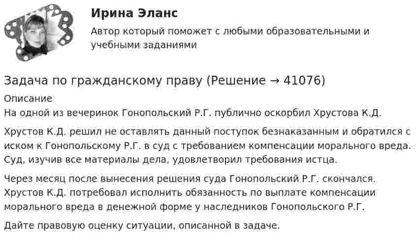      
          Описание
          	На одной из вечеринок Гонопольский Р.Г. публично оскорбил Хрустова К.Д.	Хрустов К.Д. решил не оставлять данный поступок безнаказанным и обратился с иском к Гонопольскому Р.Г. в суд с требованием компенсации морального вреда. Суд, изучив все материалы дела, удовлетворил требования истца.	Через месяц после вынесения решения суда Гонопольский Р.Г. скончался. Хрустов К.Д. потребовал исполнить обязанность по выплате компенсации морального вреда в денежной форме у наследников Гонопольского Р.Г.	Дайте правовую оценку ситуации, описанной в задаче.  
            
            
            Задача по гражданскому правуЗадача по гражданскому правуЗадача по гражданскому праву ЗАДАЧА ПО ГРАЖДАНСКОМУ ПРАВУЗАДАЧА ПО ГРАЖДАНСКОМУ ПРАВУЗАДАЧА ПО ГРАЖДАНСКОМУ ПРАВУЗАДАЧА ПО ГРАЖДАНСКОМУ ПРАВУЗадача по гражданскому правуЗадача по гражданскому правуЗадача по гражданскому правуЗадача по гражданскому правуЗадача по гражданскому правуЗадача по гражданскому правуЗадача по гражданскому праву