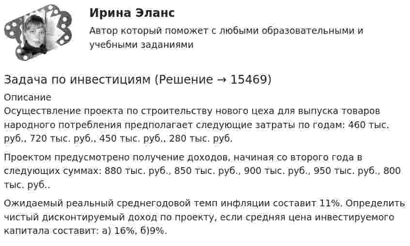      
          Описание
          	Осуществление проекта по строительству нового цеха для выпуска товаров народного потребления предполагает следующие затраты по годам: 460 тыс. руб., 720 тыс. руб.,  450 тыс. руб., 280 тыс. руб.Проектом предусмотрено получение доходов, начиная со второго года в следующих суммах: 880 тыс. руб., 850 тыс. руб., 900 тыс. руб., 950 тыс. руб.,  800 тыс. руб..Ожидаемый реальный среднегодовой темп инфляции составит 11%. Определить чистый дисконтируемый доход по проекту, если средняя цена инвестируемого капитала составит: а) 16%,  б)9%.  
            
            
            Задача по инвестициямЗадача по инвестициямЗадача по инвестициямЗадача по инвестициямЗадача по инвестициямЗадача по инвестициямЗадача по Информационным технологиямЗадача по избирательному правуЗадача по избирательному правуЗадача по избирательному правуЗадача по инвестиционному анализуЗадача по инвестиционному анализу2Задача по инвестиционному анализу 4Задача по инвестиционному анализу 5
