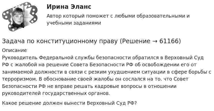     
            Описание
            Руководитель Федеральной службы безопасности обратился в Верховный Суд РФ с жалобой на решение Совета Безопасности РФ об освобождении его от занимаемой должности в связи с резким ухудшением ситуации в сфере борьбы с терроризмом. В обоснование своей жалобы он сослался на то. что Совет Безопасности РФ не вправе решать кадровые вопросы в отношении руководителей государственных органов.Какое решение должен вынести Верховный Суд РФ?   
            
            
            Задача по конституционному правуЗадача по конституционному правуЗадача по конституционному правуЗадача по криминалистикеЗадача по криминалистикеЗадача по криминалистикеЗадача по криминалистикеЗадача по конституционному правуЗадача по конституционному правуЗадача по конституционному правуЗадача по конституционному правуЗадача по конституционному правуЗадача по конституционному правуЗадача по конституционному праву