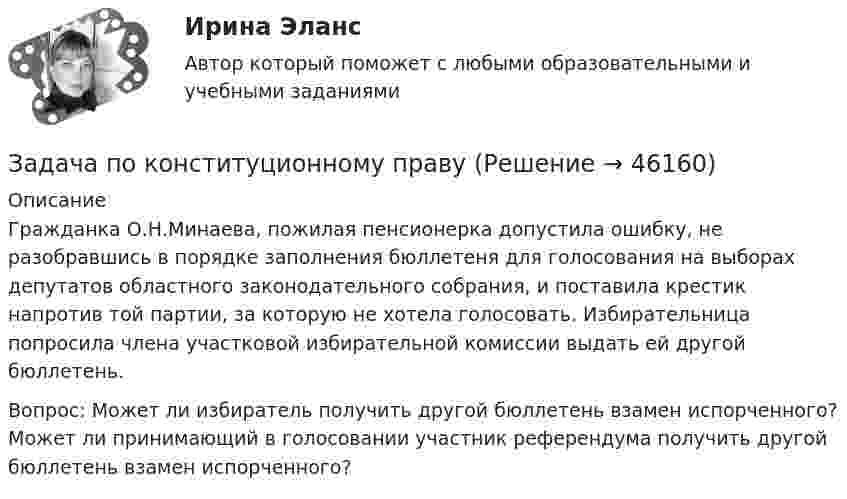      
            Описание
            Гражданка О.Н.Минаева, пожилая пенсионерка допустила ошибку, не разобравшись в порядке заполнения бюллетеня для голосования на выборах депутатов областного законодательного собрания, и поставила крестик напротив той партии, за которую не хотела голосовать. Избирательница попросила члена участковой избирательной комиссии выдать ей другой бюллетень.             Вопрос: Может ли избиратель получить другой бюллетень взамен испорченного? Может ли принимающий в голосовании участник референдума получить другой бюллетень взамен испорченного?  
            
            
            Задача по конституционному правуЗадача по конституционному правуЗадача по конституционному правуЗадача по конституционному правуЗадача по конституционному правуЗадача по конституционному правуЗадача по конституционному правуЗадача по кадрам и производительности трудаЗадача по кадрам и производительности трудаЗадача по кадрам и производительности трудаЗадача по кадрам и производительности трудаЗадача по кадрам и производительности трудаЗадача по кадрам и производительности трудаЗадача по конституционном праву