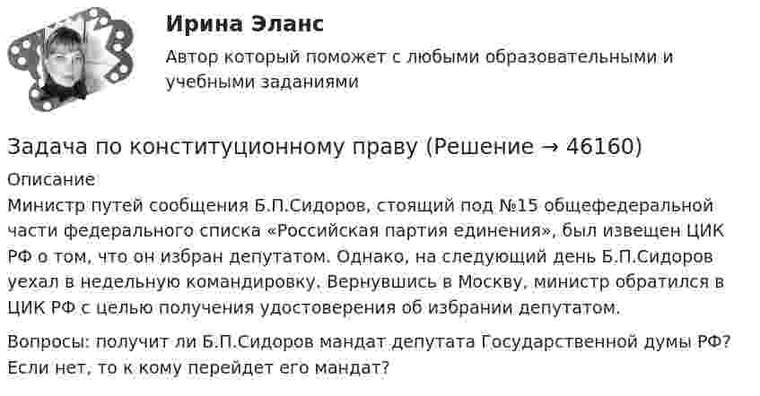      
            Описание
            Министр путей сообщения Б.П.Сидоров, стоящий под №15 общефедеральной части федерального списка «Российская партия единения», был извещен ЦИК РФ о том, что он избран депутатом. Однако, на следующий день Б.П.Сидоров уехал в недельную командировку. Вернувшись в Москву, министр обратился в ЦИК РФ с целью получения удостоверения об избрании депутатом.Вопросы: получит ли Б.П.Сидоров мандат депутата Государственной думы РФ? Если нет, то к кому перейдет его мандат?  
            
            
            Задача по конституционному правуЗадача по конституционному правуЗадача по конституционному правуЗадача по конституционному правуЗадача по конституционному правуЗадача по конституционному правуЗадача по конституционному правуЗадача по кадрам и производительности трудаЗадача по кадрам и производительности трудаЗадача по кадрам и производительности трудаЗадача по кадрам и производительности трудаЗадача по кадрам и производительности трудаЗадача по конституционном правуЗадача по конституционному праву